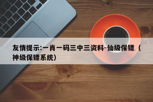 友情提示:一肖一码三中三资料-仙级保镖（神级保镖系统）  第1张