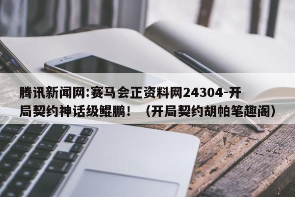 腾讯新闻网:赛马会正资料网24304-开局契约神话级鲲鹏!(开局契约胡帕笔趣阁) 第1张 腾讯新闻网:赛马会正资料网24304-开局契约神话级鲲鹏!(开局契约胡帕笔趣阁) 第1张