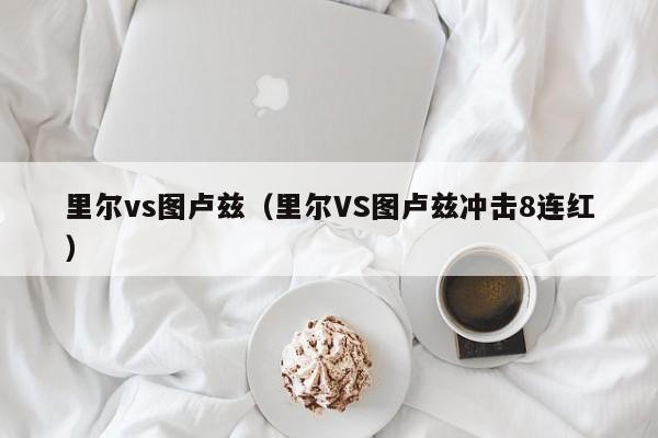 里尔vs图卢兹（里尔VS图卢兹冲击8连红）  第1张