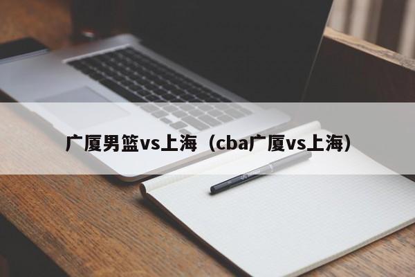 广厦男篮vs上海（cba广厦vs上海）  第1张