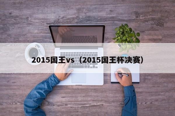 2015国王vs（2015国王杯决赛）  第1张